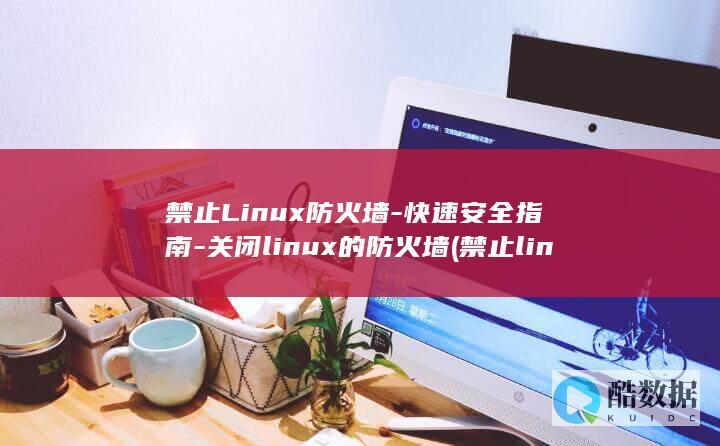 禁止Linux防火墙-快速安全指南-关闭linux的防火墙 (禁止linux系统自动休眠)