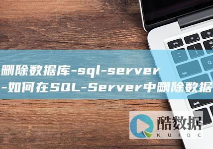 删除数据库-sql-server-如何在SQL-Server中删除数据库 (删除数据库的sql语句)