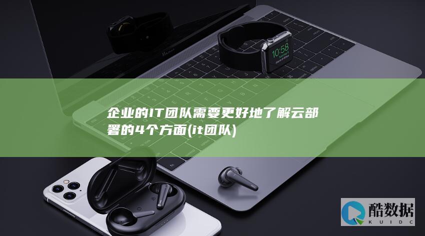 企业的IT团队需要更好地了解云部署的4个方面 (it 团队)