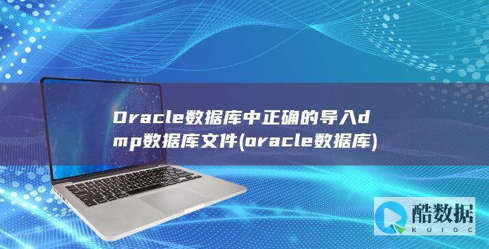 Oracle数据库中正确的导入dmp数据库文件 (oracle数据库)