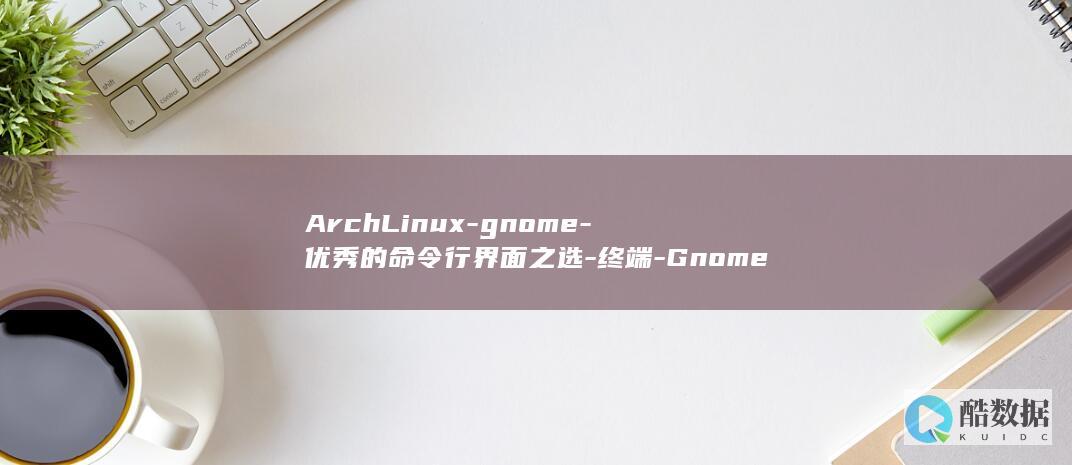 ArchLinux-gnome-优秀的命令行界面之选-终端-Gnome终端-archlinux (archlight)
