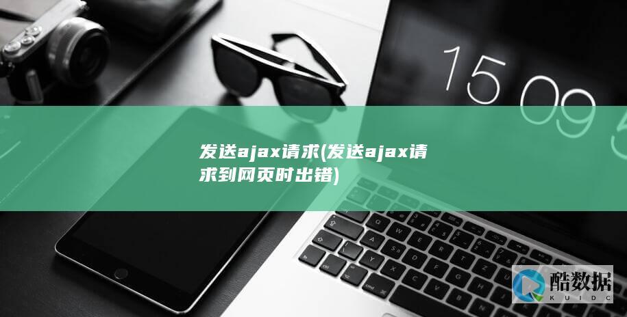 发送ajax请求 (发送ajax请求到网页时出错)