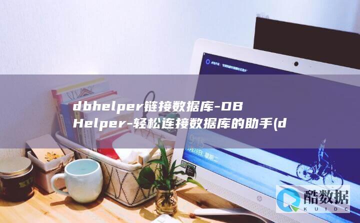 dbhelper链接数据库-DBHelper-轻松连接数据库的助手 (dbhelper)