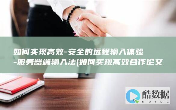 如何实现高效-安全的远程输入体验-服务器端输入法 (如何实现高效合作论文)