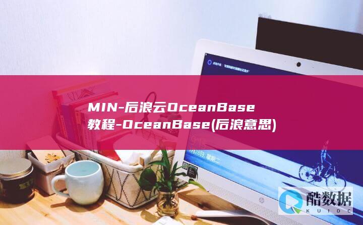 MIN-后浪云OceanBase教程-OceanBase (后浪 意思)