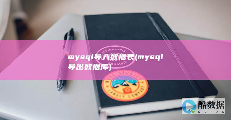 mysql导入数据表 (mysql导出数据库)