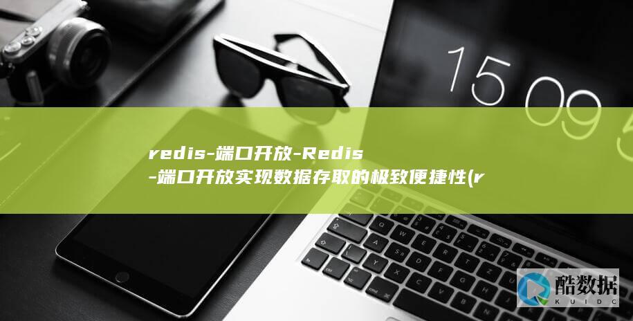 redis-端口开放-Redis-端口开放实现数据存取的极致便捷性 (redis-server)