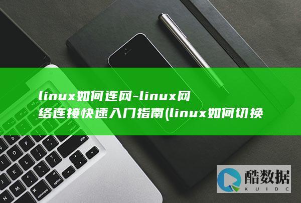 linux如何连网-linux网络连接快速入门指南 (linux如何切换到root)