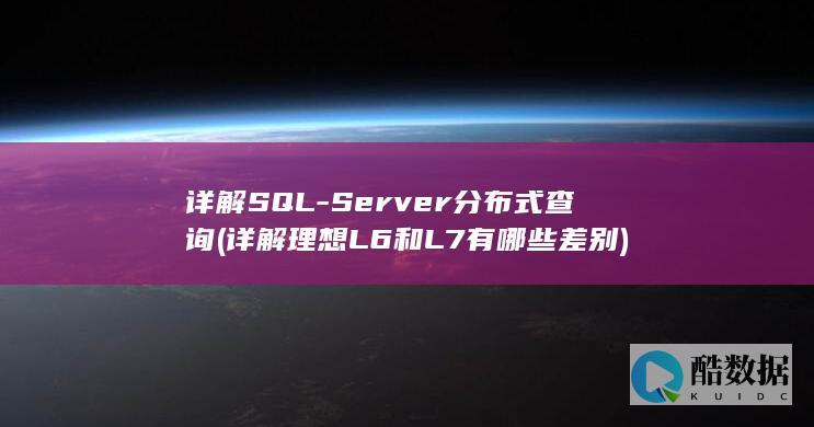 详解SQL-Server分布式查询 (详解理想L6和L7有哪些差别)