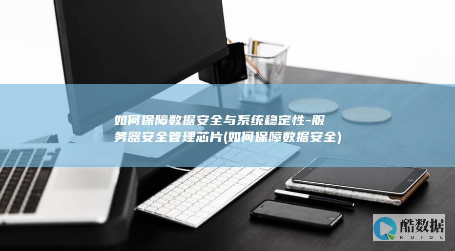 如何保障数据安全与系统稳定性-服务器安全管理芯片 (如何保障数据安全)