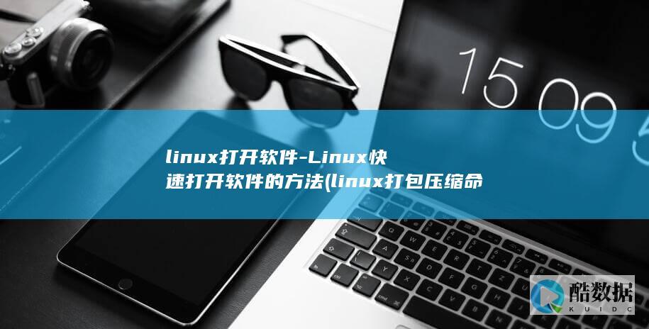 linux打开软件-Linux快速打开软件的方法 (linux打包压缩命令tar)