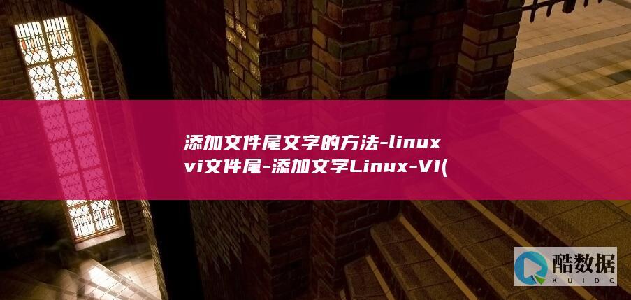 添加文件尾文字的方法-linuxvi文件尾-添加文字Linux-VI (怎么在文件尾部追加)