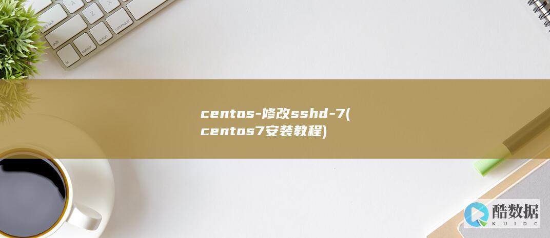 centos-修改sshd-7 (centos7安装教程)