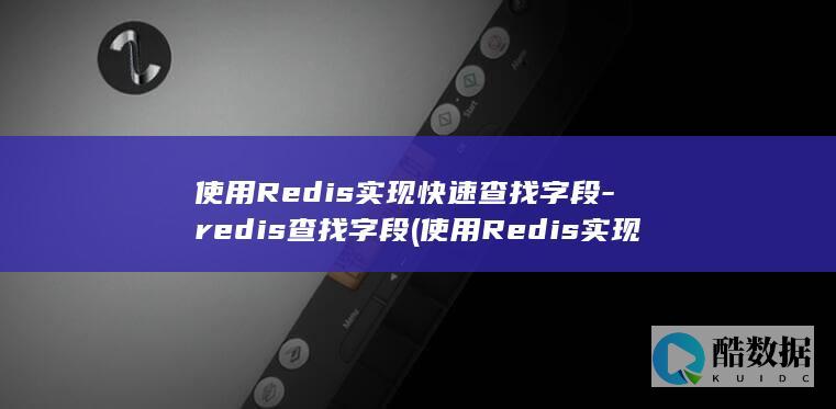 使用Redis实现快速查找字段-redis查找字段 (使用Redis实现分布式锁)