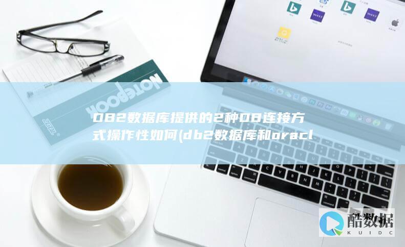 DB2数据库提供的2种DB连接方式操作性如何 (db2数据库和oracle区别)