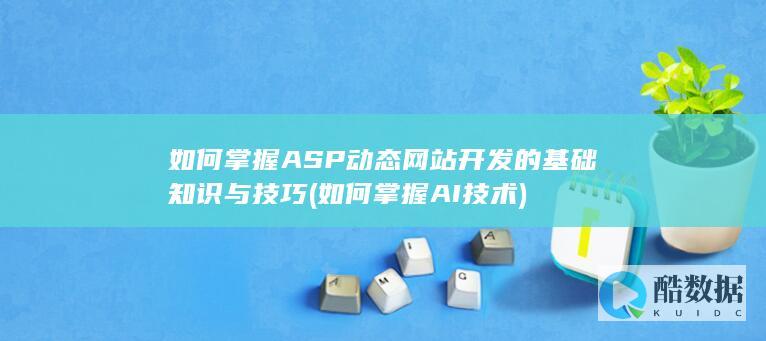 如何掌握ASP动态网站开发的基础知识与技巧 (如何掌握AI技术)