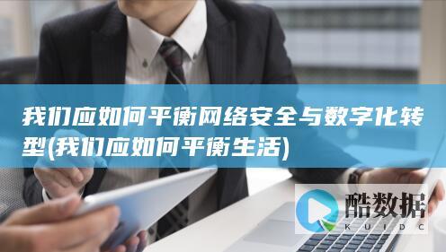 我们应如何平衡网络安全与数字化转型 (我们应如何平衡生活)