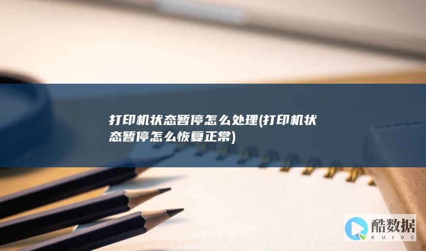 打印机状态暂停怎么处理 (打印机状态暂停怎么恢复正常)
