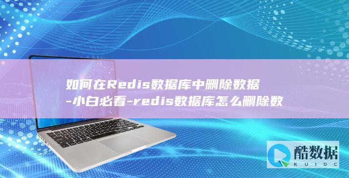如何在Redis数据库中删除数据-小白必看-redis数据库怎么删除数据 (如何在Redmi手环3上下载软件呢)
