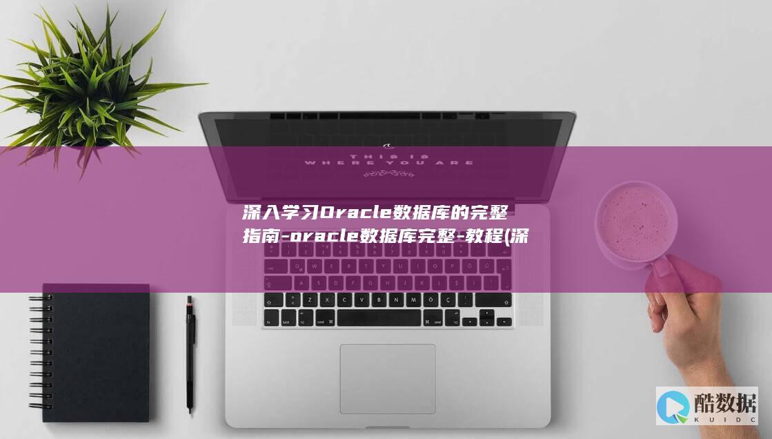 深入学习Oracle数据库的完整指南-oracle数据库完整-教程 (深入学习习总书记系列讲话精神)