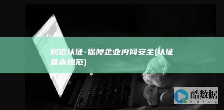 规范认证-保障企业内网安全 (认证基本规范)