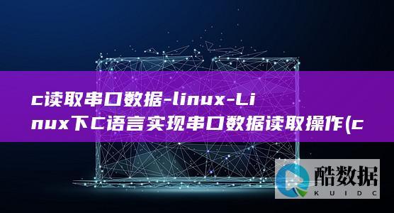 c读取串口数据-linux-Linux下C语言实现串口数据读取操作 (c读取串口数据)