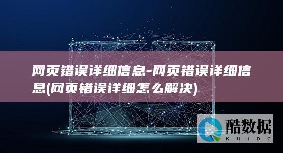 网页错误详细信息-网页错误详细信息 (网页错误详细怎么解决)