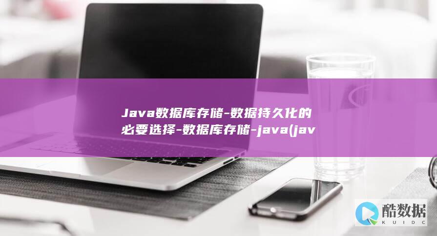 Java数据库存储-数据持久化的必要选择-数据库存储-java (java数据类型有哪几种)