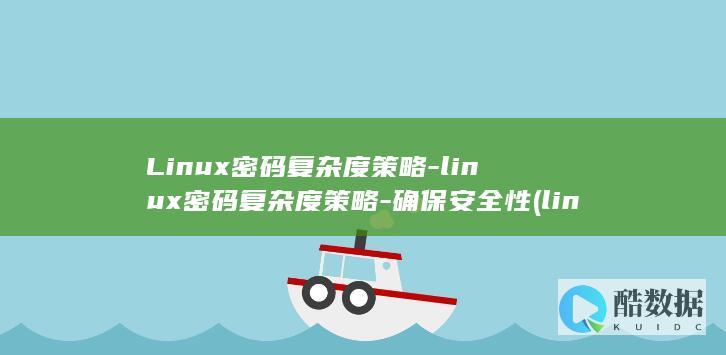 Linux密码复杂度策略-linux密码复杂度策略-确保安全性 (linux命令)