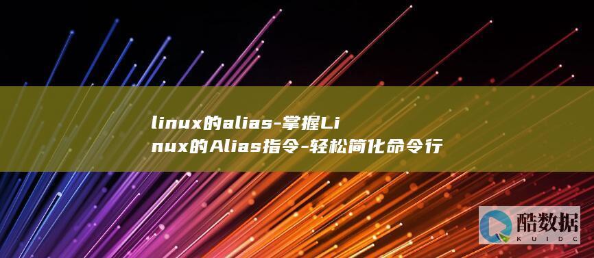 linux的alias-掌握Linux的Alias指令-轻松简化命令行操作 (linux的特点)