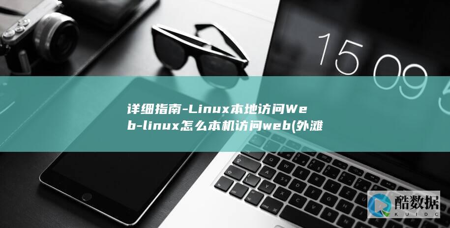 详细指南-Linux本地访问Web-linux怎么本机访问web (外滩游玩攻略详细指南)