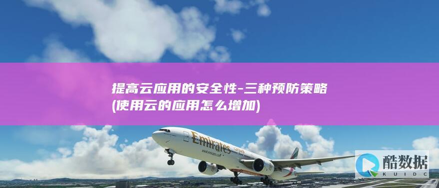 提高云应用的安全性-三种预防策略 (使用云的应用怎么增加)