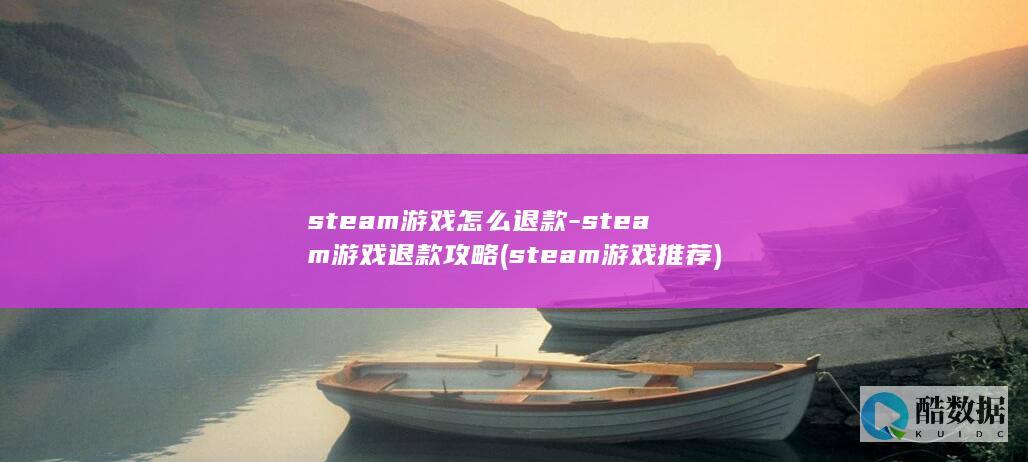 steam游戏怎么退款-steam游戏退款攻略 (steam游戏推荐)