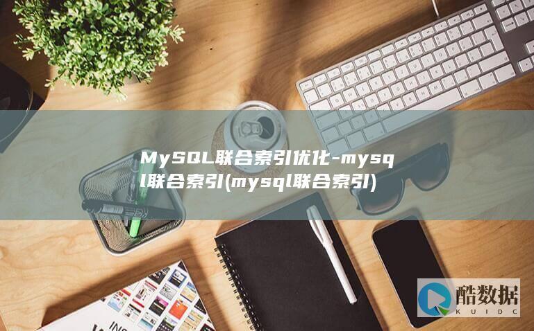 MySQL联合索引优化-mysql联合索引 (mysql联合索引)