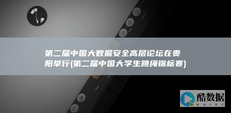 第二届中国大数据安全高层论坛在贵阳举行 (第二届中国大学生跳绳锦标赛)