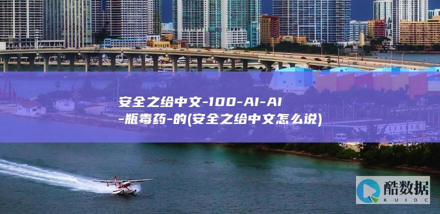 安全之给中文-100-AI-AI-瓶毒药-的 (安全之给中文怎么说)