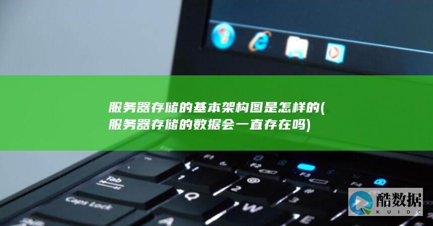 服务器存储的基本架构图是怎样的 (服务器存储的数据会一直存在吗)