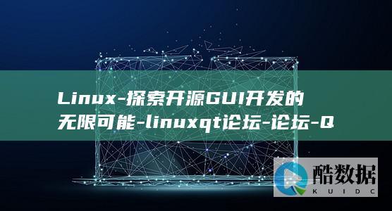 Linux-探索开源GUI开发的无限可能-linuxqt论坛-论坛-Qt (linux-firmware)