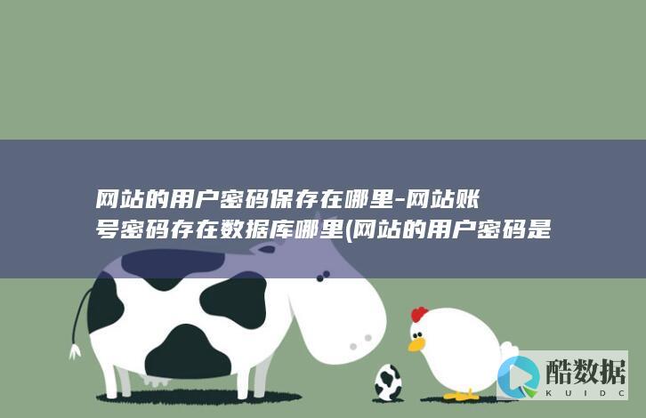 网站的用户密码保存在哪里-网站账号密码存在数据库哪里 (网站的用户密码是什么)