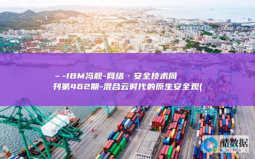 –-IBM冯靓-网络·安全技术周刊第462期-混合云时代的原生安全观 (冯磊 ibm)