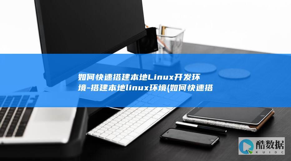 如何快速搭建本地Linux开发环境-搭建本地linux环境 (如何快速搭建一个智能体)