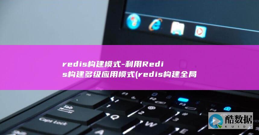 redis构建模式-利用Redis构建多级应用模式 (redis构建全局变量java)