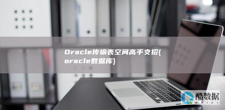 Oracle传输表空间高手支招 (oracle数据库)