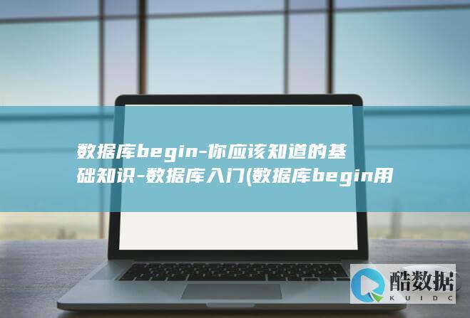 数据库begin-你应该知道的基础知识-数据库入门 (数据库begin用法)