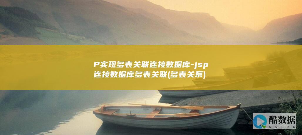 P实现多表关联连接数据库-jsp连接数据库多表关联 (多表关系)