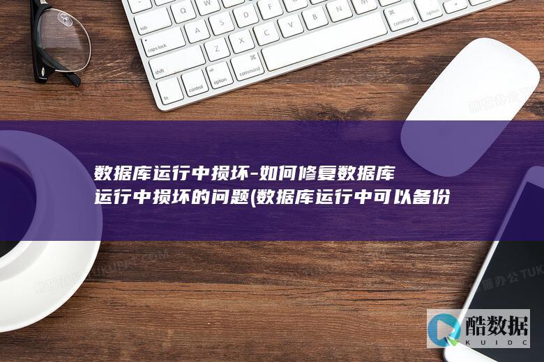 数据库运行中损坏-如何修复数据库运行中损坏的问题 (数据库运行中可以备份数据吗)
