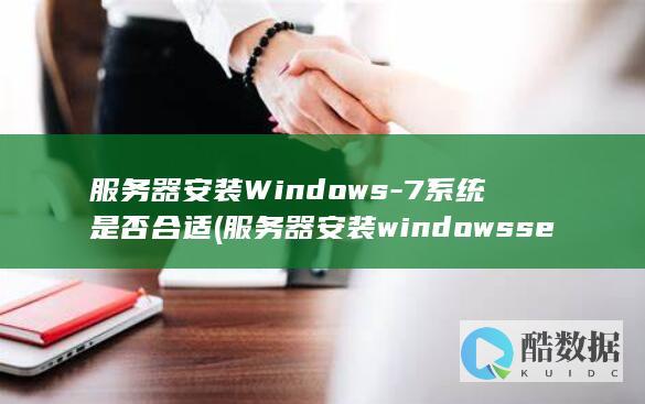 服务器安装Windows-7系统是否合适 (服务器安装windows server 2016教程)