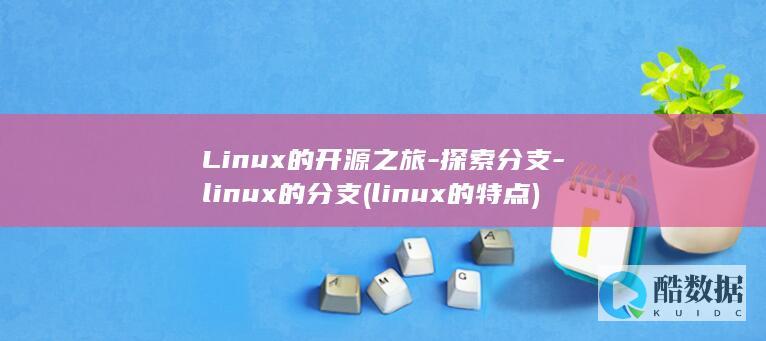 Linux的开源之旅-探索分支-linux的分支 (linux的特点)