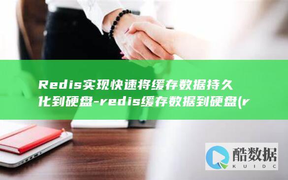 Redis实现快速将缓存数据持久化到硬盘-redis缓存数据到硬盘 (redis实现延迟消息队列)