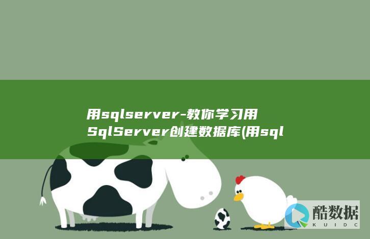 用sqlserver-教你学习用SqlServer创建数据库 (用sqlserver数据库建立数据库)